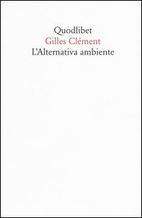 L' alternativa ambiente - Gilles Clément - Libro Quodlibet 2015, Quodlibet | Libraccio.it