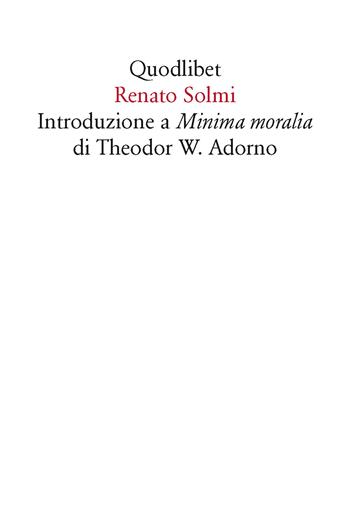 Introduzione a «Minima moralia» di Theodor W. Adorno - Renato Solmi - Libro Quodlibet 2015, Quodlibet | Libraccio.it