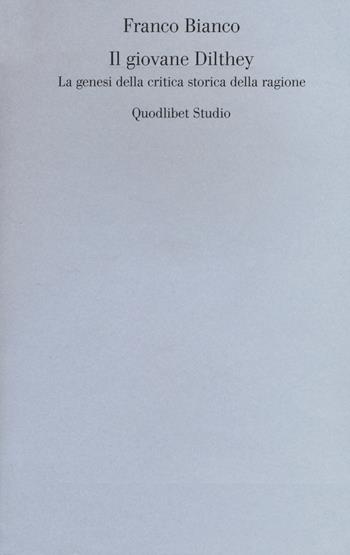 Il giovane Dilthey. La genesi della critica storica della ragione - Franco Bianco - Libro Quodlibet 2016, Quodlibet studio. Scienze umane e sociali | Libraccio.it