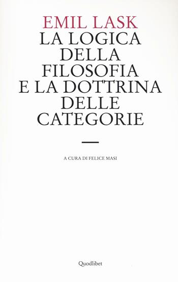 La logica della filosofia e la dottrina delle categorie. Uno studio sull'ambito di sovranità della forma logica - Emil Lask - Libro Quodlibet 2016, Le forme dell'anima | Libraccio.it