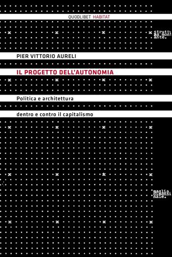Il progetto dell'autonomia. Politica e architettura dentro e contro il capitalismo - Pier Vittorio Aureli - Libro Quodlibet 2016, Habitat | Libraccio.it