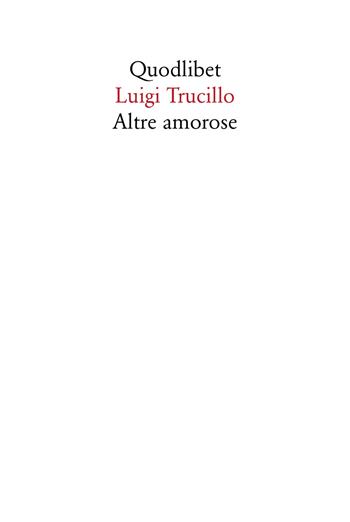 Altre amorose - Luigi Trucillo - Libro Quodlibet 2017, Quodlibet | Libraccio.it