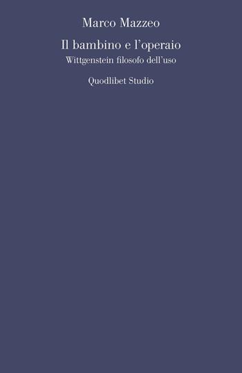 Il bambino e l'operaio. Wittgenstein filosofo dell'uso - Marco Mazzeo - Libro Quodlibet 2016, Quodlibet studio. Filosofia e politica | Libraccio.it