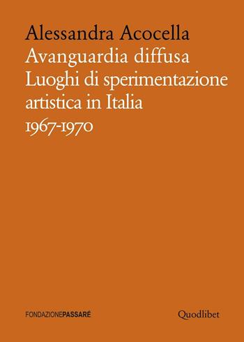 Avanguardia diffusa. Luoghi di sperimentazione artistica in Italia (1967-1970). Ediz. illustrata - Alessandra Acocella - Libro Quodlibet 2016, Biblioteca Passaré | Libraccio.it