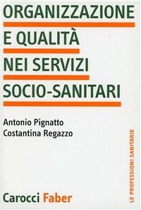 Organizzazione e qualità nei servizi socio-sanitari - Antonio Pignatto, Costantina Regazzo - Libro Carocci 2002, Le professioni sanitarie | Libraccio.it