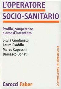 L' operatore socio-sanitario. Profilo, competenze e aree d'intervento - Silvia Cianfanelli, Laura D'Addio, Marco Capecchi - Libro Carocci 2002, Le professioni sanitarie | Libraccio.it