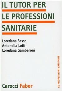 Il tutor per le professioni sanitarie - Loredana Gamberoni, Antonella Lotti, Loredana Sasso - Libro Carocci 2003, Le professioni sanitarie | Libraccio.it