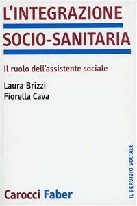 L'integrazione socio-sanitaria. Il ruolo dell'assistente sociale - Laura Brizzi, Fiorella Cava - Libro Carocci 2003, Il servizio sociale | Libraccio.it