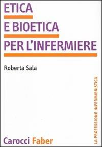 Etica e bioetica per l'infermiere - Roberta Sala - Libro Carocci 2003, La professione infermieristica | Libraccio.it