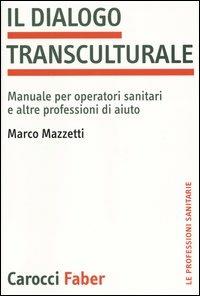 Il dialogo transculturale. Manuale per operatori sanitari e altre professioni di aiuto - Marco Mazzetti - Libro Carocci 2003, Le professioni sanitarie | Libraccio.it