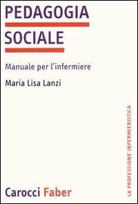 Pedagogia sociale. Manuale per l'infermiere - M. Lisa Lanzi - Libro Carocci 2004, La professione infermieristica | Libraccio.it