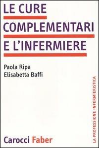 Le cure complementari e l'infermiere - Paola Ripa, Elisabetta Baffi - Libro Carocci 2004, La professione infermieristica | Libraccio.it