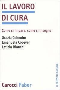 Il lavoro di cura. Come si impara, come si insegna - Grazia Colombo, Emanuela Cocever, Letizia Bianchi - Libro Carocci 2004, Il servizio sociale | Libraccio.it