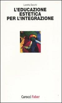 L' educazione estetica per l'integrazione - Loretta Secchi - Libro Carocci 2004, I tascabili | Libraccio.it
