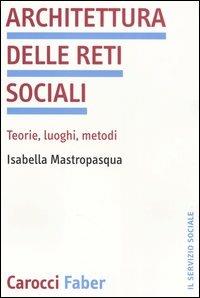 Architettura delle reti sociali. Teorie, luoghi, metodi - Isabella Mastropasqua - Libro Carocci 2004, Il servizio sociale | Libraccio.it