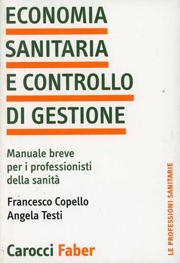 Economia sanitaria e controllo di gestione. Manuale breve per i professionisti della sanità - Francesco Copello, Angela Testi - Libro Carocci 2004, Le professioni sanitarie | Libraccio.it