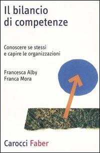 Il bilancio di competenze. Conoscere se stessi e capire le organizzazioni - Francesca Alby, Franca Mora - Libro Carocci 2004, Professione psicologo | Libraccio.it