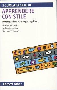 Apprendere con stile. Metacognizione e strategie cognitive - Manuela Cantoia, Letizia Carrubba, Barbara Colombo - Libro Carocci 2004, Scuolafacendo. Tascabili | Libraccio.it