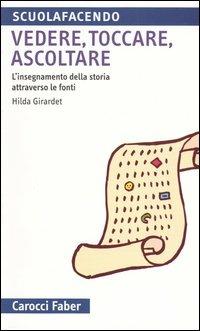 Vedere, toccare, ascoltare. L'insegnamento della storia attraverso le fonti - Hilda Girardet - Libro Carocci 2004, Scuolafacendo. Tascabili | Libraccio.it