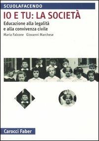 Io e tu: la società. Educazione alla legalità e alla convivenza civile - Maria Falcone, Giovanni Marchese - Libro Carocci 2004, Scuolafacendo. Manuali | Libraccio.it