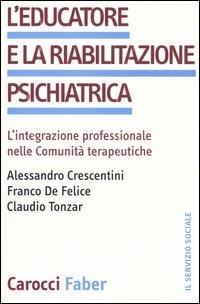 L'educatore e la riabilitazione psichiatrica. L'integrazione professionale nelle comunità terapeutiche - Alessandro Crescentini, Franco De Felice, Claudio Tonzar - Libro Carocci 2004, Il servizio sociale | Libraccio.it