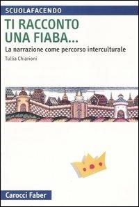 Ti racconto una fiaba... La narrazione come percorso interculturale - Tullia Chiarioni - Libro Carocci 2005, Scuolafacendo. Manuali | Libraccio.it