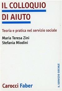 Il colloquio di aiuto. Teoria e pratica nel servizio sociale - M. Teresa Zini, Stefania Miodini - Libro Carocci 2004, Il servizio sociale | Libraccio.it