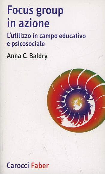 Focus group in azione. L'utilizzo in campo educativo e psicosociale - Anna Costanza Baldry - Libro Carocci 2005, I tascabili | Libraccio.it