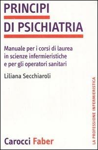 Principi di psichiatria. Manuale per i corsi di laurea in scienze infermieristiche e per gli operatori sanitari - Liliana Secchiaroli - Libro Carocci 2005, La professione infermieristica | Libraccio.it