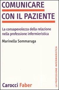 Comunicare con il paziente. La consapevolezza della relazione nella professione infermieristica - Marinella Sommaruga - Libro Carocci 2005, La professione infermieristica | Libraccio.it