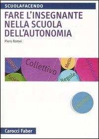 Fare l'insegnante nella scuola dell'autonomia - Piero Romei - Libro Carocci 2005, Scuolafacendo. Manuali | Libraccio.it