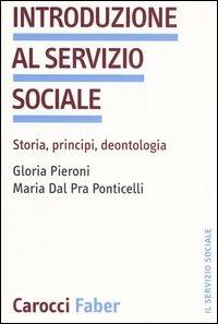 Introduzione al servizio sociale. Storia, principi, deontologia - Gloria Pieroni, Maria Dal Pra Ponticelli - Libro Carocci 2005, Il servizio sociale | Libraccio.it
