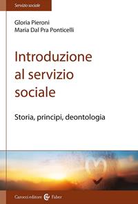 Introduzione al servizio sociale. Storia, principi, deontologia - Gloria Pieroni, Maria Dal Pra Ponticelli - Libro Carocci 2005, Il servizio sociale | Libraccio.it