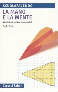La mano e la mente. Attività educativa e manualità - Paolo Borin - Libro Carocci 2005, Scuolafacendo. Tascabili | Libraccio.it