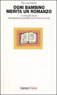 Ogni bambino merita un romanzo. Lo sviluppo del sé dall'esperienza prenatale ai primi tre anni di vita - P. Luigi Righetti - Libro Carocci 2005, I tascabili | Libraccio.it