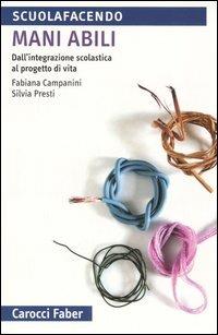 Mani abili. Dall'integrazione scolastica al progetto di vita - Fabiana Campanini, Silvia Presti - Libro Carocci 2005, Scuolafacendo. Tascabili | Libraccio.it