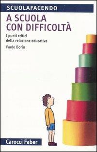 A scuola con difficoltà. I punti critici della relazione educativa - Paolo Borin - Libro Carocci 2006, Scuolafacendo. Tascabili | Libraccio.it