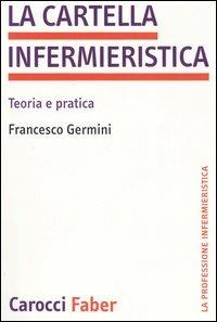 La cartella infermieristica. Teoria e pratica - Francesco Germini - Libro Carocci 2006, La professione infermieristica | Libraccio.it