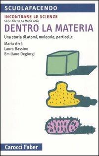 Dentro la materia. Una storia di atomi, molecole, particelle - Maria Arcà, Laura Bassino, Emiliano Degiorgi - Libro Carocci 2006, Scuolafacendo. Tascabili | Libraccio.it