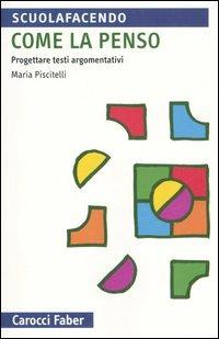 Come la penso. Progettare testi argomentativi - Maria Piscitelli - Libro Carocci 2006, Scuolafacendo. Tascabili | Libraccio.it