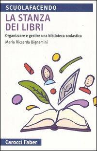La stanza dei libri. Organizzare e gestire una biblioteca scolastica - M. Riccarda Bignamini - Libro Carocci 2006, Scuolafacendo. Tascabili | Libraccio.it