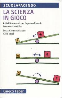 La scienza in gioco. Attività manuali per l'apprendimento tecnico-scientifico - Lucia Caneva Airaudo, Aldo Volpi - Libro Carocci 2006, Scuolafacendo. Tascabili | Libraccio.it