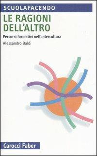 Le ragioni dell'altro. Percorsi formativi nell'intercultura - Alessandro Baldi - Libro Carocci 2006, Scuolafacendo. Tascabili | Libraccio.it
