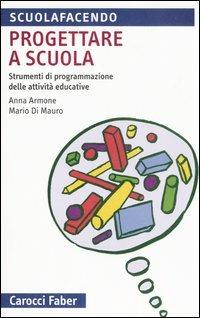 Progettare a scuola. Strumenti di programmazione delle attività educative - Anna Armone, Mario Di Mauro - Libro Carocci 2006, Scuolafacendo. Tascabili | Libraccio.it