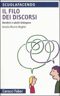 Il filo dei discorsi. Bambini e adulti dialogano - Amalia Murcio Maghei - Libro Carocci 2006, Scuolafacendo. Tascabili | Libraccio.it