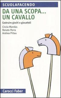 Da una scopa... un cavallo. Costruire giochi e giocattoli - Cinzia Mandas, Renato Perra, Andrea Pittau - Libro Carocci 2006, Scuolafacendo. Tascabili | Libraccio.it
