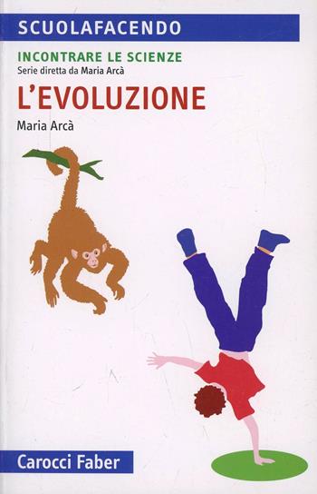 L' evoluzione. Incontrare le scienze - Maria Arcà - Libro Carocci 2010, Scuolafacendo. Tascabili | Libraccio.it