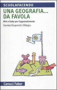 Una geografia... Da favola. Miti e fiabe per l'apprendimento - Daniela Pasquinelli D'Allegra - Libro Carocci 2010, Scuolafacendo. Tascabili | Libraccio.it