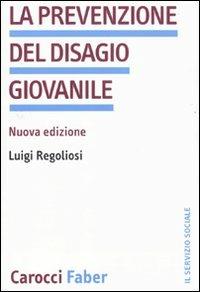 La prevenzione del disagio giovanile - Luigi Regoliosi - Libro Carocci 2010, Il servizio sociale | Libraccio.it