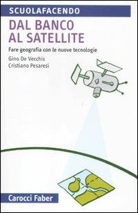 Dal banco al satellite. Fare geografia con le nuove tecnologie. Ediz. illustrata - Gino De Vecchis, Cristiano Pesaresi - Libro Carocci 2011, Scuolafacendo. Tascabili | Libraccio.it